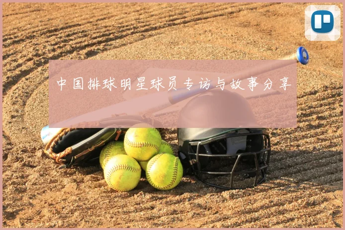 中国排球明星球员专访与故事分享