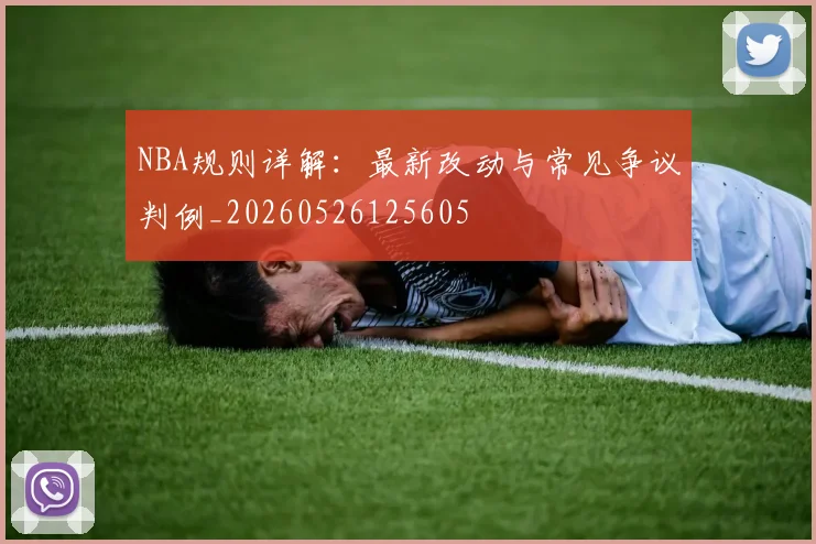 NBA规则详解:最新改动与常见争议判例_20260526125605
