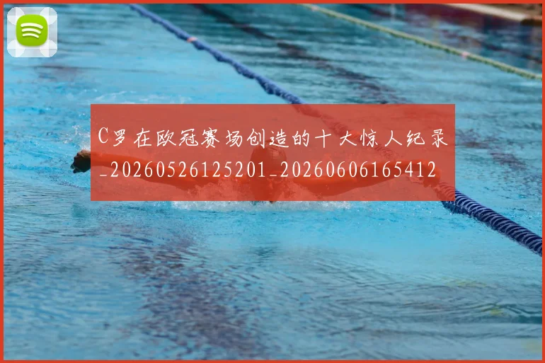 C罗在欧冠赛场创造的十大惊人纪录_20260526125201_20260606165412