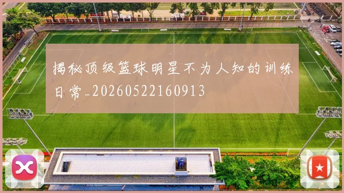 揭秘顶级篮球明星不为人知的训练日常_20260522160913