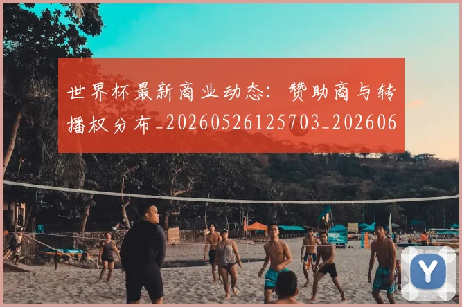 世界杯最新商业动态：赞助商与转播权分布_20260526125703_20260607160559
