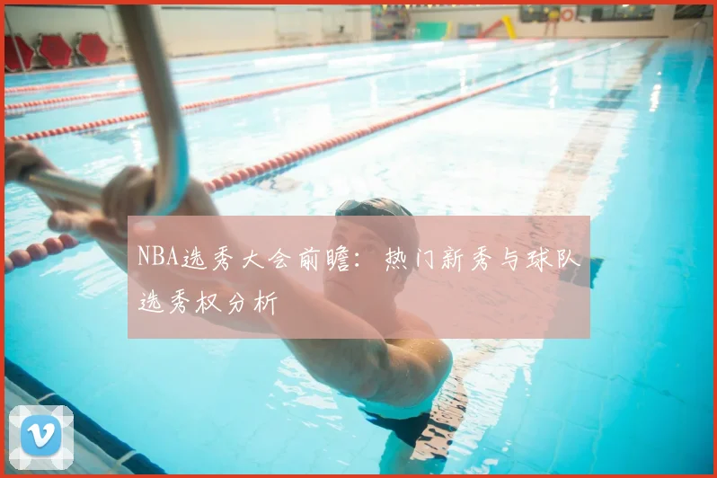 NBA选秀大会前瞻：热门新秀与球队选秀权分析