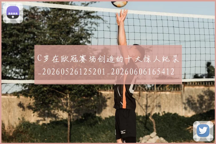 C罗在欧冠赛场创造的十大惊人纪录_20260526125201_20260606165412